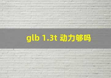 glb 1.3t 动力够吗